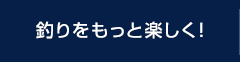 釣りをもっと楽しく！